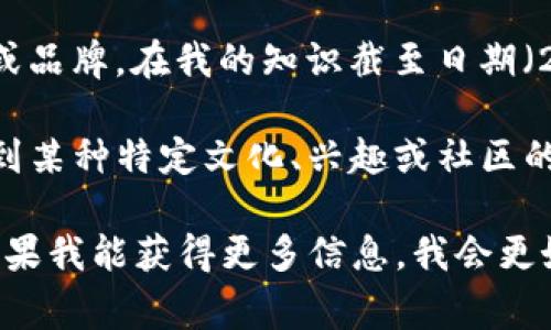 目前并没有关于“tokenim”这个具体名称的明确资料，且看起来并不是一个广为人知的名称或品牌。在我的知识截至日期（2023年10月）之前，没有任何国家的百度贴吧与“tokenim”有直接关联。

然而，从你的提问中可以推测，你可能是在寻找与某个特定话题或小组相关的信息，像是涉及到某种特定文化、兴趣或社区的内容。如果“tokenim”是一个新兴的概念、品牌或者网络社区，可能在我的知识范围之外。

你可以提供更多关于tokenim的背景信息，或者确认一下它是否是一个最新的术语或社区。如果我能获得更多信息，我会更好地帮助你。或者你也可以查询最近的在线资源，看看是否有关于tokenim的最新动态或信息。
