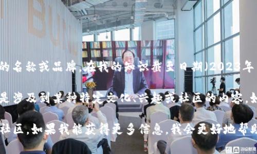 目前并没有关于“tokenim”这个具体名称的明确资料，且看起来并不是一个广为人知的名称或品牌。在我的知识截至日期（2023年10月）之前，没有任何国家的百度贴吧与“tokenim”有直接关联。

然而，从你的提问中可以推测，你可能是在寻找与某个特定话题或小组相关的信息，像是涉及到某种特定文化、兴趣或社区的内容。如果“tokenim”是一个新兴的概念、品牌或者网络社区，可能在我的知识范围之外。

你可以提供更多关于tokenim的背景信息，或者确认一下它是否是一个最新的术语或社区。如果我能获得更多信息，我会更好地帮助你。或者你也可以查询最近的在线资源，看看是否有关于tokenim的最新动态或信息。