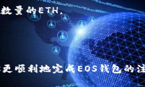在探讨使用Tokenim注册EOS钱包所需要的ETH数量前，我们先来理解什么是EOS钱包以及Tokenim的作用。

什么是EOS钱包？
EOS钱包是一种数字钱包，专门用于存储和管理EOS代币。EOS是一种基于区块链技术的去中心化应用平台，提供了高效的交易速度和低手续费。EOS钱包的主要功能是帮助用户安全存储、发送和接收EOS代币，用户还可以通过钱包与去中心化应用（DApp）互动。

Tokenim的作用
Tokenim是一个便捷的工具，允许用户通过它来创建和管理EOS钱包。用户在Tokenim注册账户后，可以管理自己的EOS资产，并参与到EOS生态系统中。Tokenim为用户提供了更简单的方式来生成和使用EOS账户，尤其是对新手用户来说，不需要深入理解复杂的区块链技术即可顺利使用。

注册EOS钱包需要多少ETH？
在使用Tokenim注册EOS钱包时，用户通常需要支付一定数量的ETH作为启动资金。这是因为在EOS生态系统中，用户必须首先用ETH购买EOS代币，以便能够在EOS网络中进行交易和操作。具体需要多少ETH取决于多种因素，例如当前EOS的价格、网络交易费用等。

如何计算需要的ETH
1. **EOS价格**：首先，你需要了解当前市场上EOS的价格。比如，如果当前1个EOS的市场价为5美元，而你打算购买10个EOS，那么你需要花费50美元的ETH。在这种情况下，你需要查看ETH的当前市场价，并计算相应的ETH数量。
2. **交易费用**：除了购买EOS代币的费用，还要考虑到在交易过程中可能产生的费用。每笔交易都可能收取一定的手续费，而且费用的高低会随着网络的拥堵程度而变化。因此，建议预留一些ETH以覆盖这些潜在的费用。

实际操作步骤
1. **注册交易所账户**：首先，你需要在一个交易所（如币安、火币等）注册账户。通过这个平台，你可以用法币购买ETH。
2. **购买ETH**：在交易所，用自己的银行卡或其他支付方式购买足够的ETH，确保能覆盖购买EOS和交易费用。
3. **转账到Tokenim**：接下来，将购买的ETH转账到你的Tokenim账户。在这个过程中，请务必确认地址的正确性，以免造成损失。
4. **使用Tokenim注册EOS钱包**：在Tokenim上完成注册流程。在支付过程中，根据提示使用ETH进行支付以获取EOS代币。

为什么选择Tokenim？
Tokenim之所以受到许多用户的喜爱，是因为它界面友好、操作简单，特别适合不熟悉区块链操作的用户。此外，Tokenim还提供了一些实用的功能，比如实时的资产管理、交易记录查询等，让用户能够更好地管理自己的数字资产。

常见问题解答
1. **如果我没有ETH，能否注册EOS钱包？**
理论上，你是可以在Tokenim上进行注册的，但在进行任何EOS交易之前，你需要ETH来购买EOS代币。因此，建议还是先准备好一定数量的ETH。
2. **如果我购买EOS后，是否还能进行其它操作？**
当然可以！在购买EOS后，你可以通过钱包进行转账、交易，甚至参与到更多的DApp中去，享受去中心化带来的便利。

小结
注册EOS钱包需要一定的ETH，这个过程虽然乍一看比较复杂，但其实只要按照步骤来，还是相对简单的。希望上述信息能够帮助你更顺利地完成EOS钱包的注册和管理。