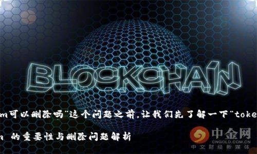 在讨论“tokenim可以删除吗”这个问题之前，让我们先了解一下“tokenim”这个概念。

### Tokenim 的重要性与删除问题解析