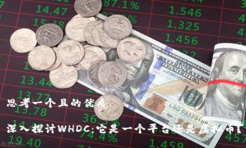 思考一个且的优质

深入探讨WHDC：它是一个平台还是虚拟币？