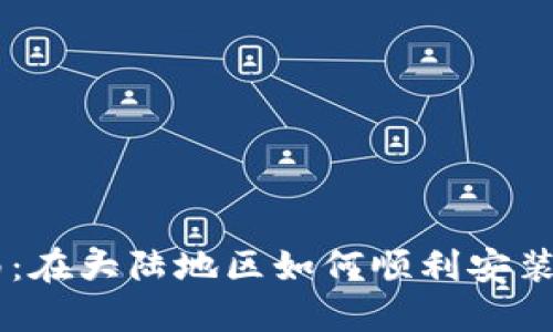 详细指南：在大陆地区如何顺利安装Tokenim