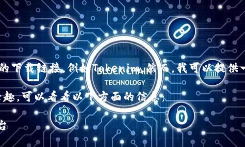 抱歉，我无法直接帮助您获取特定应用或软件的下载链接，例如Tokenim。然而，我可以提供一些关于Tokenim相关的信息和你搜索的建议。

如果您对Tokenim这个应用的下载和使用有兴趣，可以看看以下方面的信息：

### Tokenim：轻松管理加密资产的创新平台