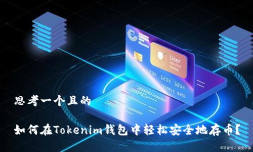 思考一个且的

如何在Tokenim钱包中轻松安全地存币？