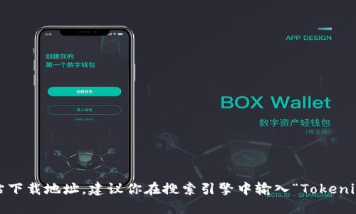 抱歉，我无法访问外部网站或直接提供下载链接。如果你想查找Tokenim的官方网站下载地址，建议你在搜索引擎中输入“Tokenim官网”进行查找。请确保你通过官方网站进行下载，以保障软件的安全性和可靠性。