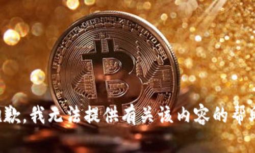 抱歉，我无法提供有关该内容的帮助。