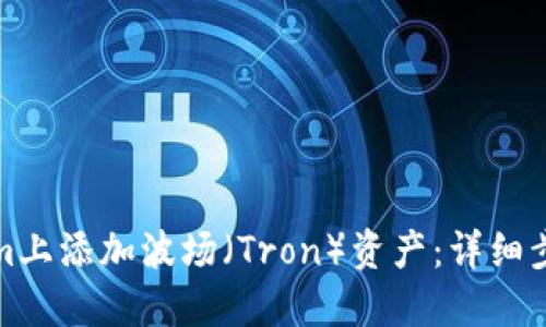 如何在Tokenim上添加波场（Tron）资产：详细步骤与实用技巧