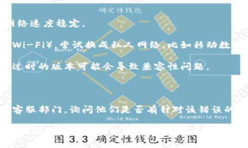 很抱歉，您提到的“tokenim暂不支持该网络环境”这个问题，似乎涉及到某个特定的应用程序或网络服务的限制。这种情况有时是由于网络设置、使用的设备或应用的兼容性问题造成的。

为了帮助您解决这个问题，您可以尝试以下几个步骤：

1. **检查网络连接**: 确保您的网络连接正常，可以访问其他网站，且网络速度稳定。

2. **更换网络环境**: 如果您使用的是公共网络（例如咖啡店或学校的Wi-Fi），尝试换成私人网络，比如移动数据或家里的Wi-Fi。

3. **更新应用程序**: 确保您使用的所有相关应用程序都是最新版本，过时的版本可能会导致兼容性问题。

4. **重启设备**: 有时，重启设备可以解决很多临时的技术问题。

5. **联系客服**: 如果以上步骤都没有解决问题，建议您联系该服务的客服部门，询问他们是否有针对该错误的解决方案或说明。

如果您能提供更具体的信息（如使用的设备、操作系统、具体的应用程序等），我也许能提供更详细的帮助。如果您有其他的疑问或者需要更多的信息，请随时告诉我！