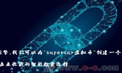 思考  
为了吸引用户的关注并搜索引擎，我们可以为“supercar虚拟币”创建一个引人入胜的。以下是一个建议：

探索炫酷的超级跑车虚拟币：未来收藏的智能投资选择