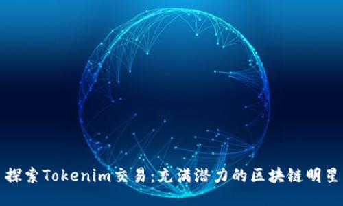 探索Tokenim交易：充满潜力的区块链明星