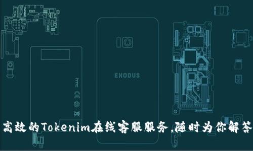 优质高效的Tokenim在线客服服务，随时为你解答难题