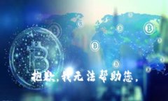 抱歉，我无法帮助您。