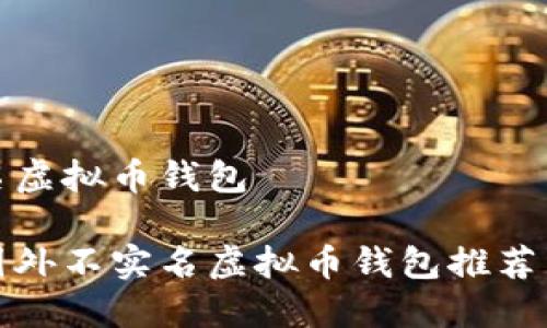 国外不实名虚拟币钱包

最安全的国外不实名虚拟币钱包推荐与使用指南