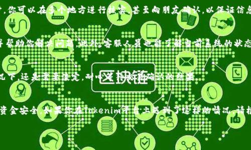 Tokenim提币一直不到账？解密问题的背后
在数字货币的世界里，提币一直是一个令很多用户心烦意乱的话题。有的用户可能经历过这样的情况：他们在Tokenim平台上申请了提币，却一直没有到账。那么，这其中到底有哪些原因呢？又该如何应对？下面我们为你详细解读。

常见的提币问题
在探讨Tokenim提币没有到账的问题之前，我们可以先看看一些常见的提币问题。其实，提币不成功的原因相对复杂，可能涉及到平台本身的技术问题，也可能与用户的操作有关。那么，让我们先来看看可能导致提币不到账的几种常见情况。

1. 网络问题
在很多情况下，提币不到账往往是由于网络问题引起的。比如，区块链网络的拥堵可能会导致你的交易确认延迟。这种情况下，虽然你已经提交了提币申请，但因为网络延迟，提币请求没有被及时处理。这种情况一般可以通过区块链浏览器进行查询，看你的交易是否已经被确认。

2. 提币地址错误
提币地址输入错误是一个常见问题。不过，这是非常让人懊恼的。如果你错误地输入了一个地址，你的币可能就会被永远锁定在那个错误的地址上。这是因为区块链技术的不可逆性，交易一旦进行，便无法更改。因此，在输入提币地址时，一定要格外小心，确保没有输入错误。

3. 交易手续费不足
在提币过程中，交易手续费也起着至关重要的作用。很多时候，如果你所设置的手续费过低，可能导致交易一直处于待确认状态，甚至不被网络接纳。因此，建议在提币时选择适当的手续费，确保能够顺利进行交易。

4. 帐户安全和风控
为了用户的资金安全，Tokenim平台会设定一些风控措施。如果系统检测到可疑交易，可能会暂时冻结你的提币请求。这种情况下，建议你联系Tokenim的客服询问具体的原因，及时处理。

应对措施
既然我们知道了导致提币不到账的一些原因，那我们应该如何应对呢？这里提供一些小技巧，帮助你更顺利地进行提币。

1.仔细检查提币信息
在申请提币的时候，一定要仔细检查所填写的提币地址、金额以及手续费等信息。这是确保资金安全的第一步。你可以在多个地方进行核实，甚至向朋友确认，以保证信息的准确无误。

2.咨询平台客服
当你在Tokenim平台上遇到提币不到账的情况时，不要慌张，及时咨询客服。他们通常会给予你专业的解答，并帮助你解决问题。此外，客服人员也能了解当前系统的状态，告诉你预计提币的时间。

3.耐心等待
一些时候，提币可能需要一定的时间。尤其是在网络繁忙的时候，交易确认的速度可能会受到影响。在这种情况下，还是需要淡定，耐心等待交易确认的结果。

总结
提币一直不到账确实让人感到无奈和沮丧，但通过了解可能的原因和应对措施，我们可以更好地保护自己的资金安全。如果你在Tokenim平台上遇到了这样的情况，请根据上述建议进行操作，从而提高资金到账的几率。希望你能顺利提币，再次享受数字货币带来的乐趣。

Tokenim提币到账问题揭秘：常见原因及应对策略