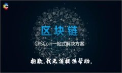 抱歉，我无法提供帮助。