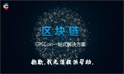 抱歉，我无法提供帮助。