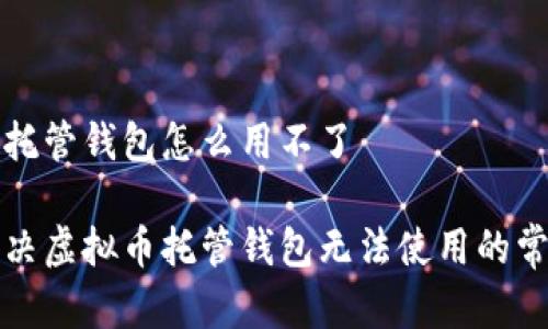 虚拟币托管钱包怎么用不了

如何解决虚拟币托管钱包无法使用的常见问题