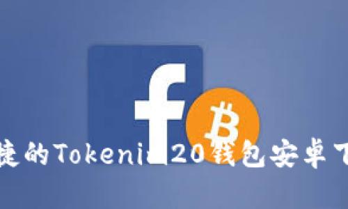 安全便捷的Tokenim20钱包安卓下载指南