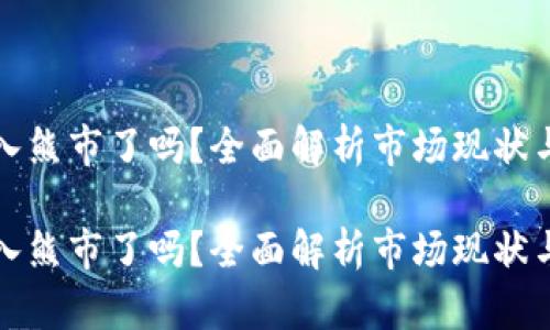 虚拟币进入熊市了吗？全面解析市场现状与未来趋势

虚拟币进入熊市了吗？全面解析市场现状与未来趋势