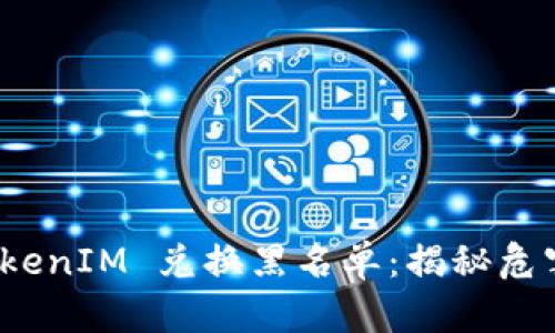 全面解析 TokenIM 兑换黑名单：揭秘危害与合规策略