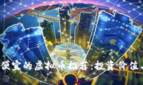 2023年最便宜的虚拟币推荐：投资价值与风险分析
