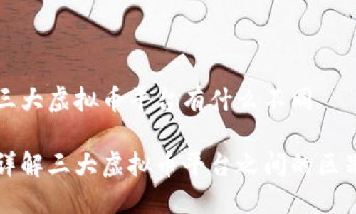 三大虚拟币平台有什么不同

详解三大虚拟币平台之间的区别