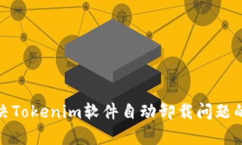 bianzi解决Tokenim软件自动卸载问题的有效方法