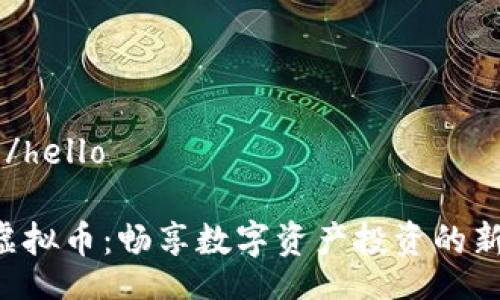 hello/hello

DTV虚拟币：畅享数字资产投资的新时代