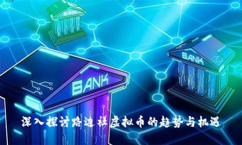 深入探讨路边社虚拟币的趋势与机遇
