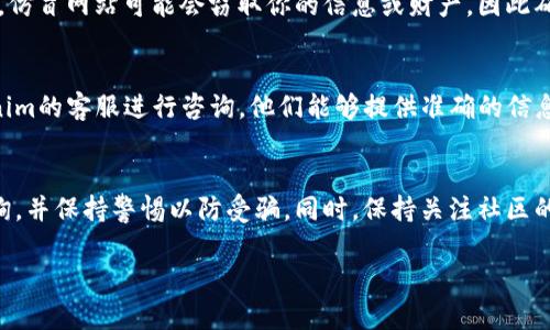 在寻找Tokenim地址时，你可以按照以下步骤进行，以确保你获取到正确的信息，并进行相应的操作。

1. 访问官方渠道
要找到Tokenim的地址，首先建议你访问其官方网页或社交媒体平台。许多项目都会在官网上提供最新的地址和信息，这样可以避免被假消息误导。

2. 加入社区
加入Tokenim的官方社区，比如Telegram、Discord或Reddit，是获取最新动态的好方式。在这些社区中，用户和开发者们会分享最新的信息，包括Tokenim的地址。

3. 查看区块链浏览器
通过区块链浏览器来查找Tokenim的合约地址也是一种有效的方法。例如，如果Tokenim在以太坊网络上，可以通过Etherscan查看其合约地址。这种方式相对准确，可以减少错误获取地址的风险。

4. 警惕钓鱼网站
在寻找Tokenim地址的过程中，请务必保持警惕，避免访问不明网站或链接。仿冒网站可能会窃取你的信息或财产，因此确保你访问的是正规渠道。

5. 联系客服
如果以上方法都未能帮助你找到Tokenim的地址，可以考虑直接联系Tokenim的客服进行咨询。他们能够提供准确的信息，并解决你的疑问。

总结
正确获取Tokenim地址是避免损失的关键环节。确保通过正规渠道进行查询，并保持警惕以防受骗。同时，保持关注社区的动态，能够帮助你获取更多有用的信息。 

我希望这些信息能帮助到你！如果还有其他问题，欢迎继续提问。