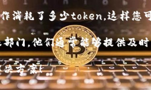 了解您的问题，似乎您在使用某种工具或服务时遇到了“token余额不足”的提示。这通常意味着您所使用的服务配额已经用完，或者您需要购买更多的使用权限或令牌（token）来继续进行操作。

要解决这个问题，您可以采取以下几步：

1. **检查账户余额**：登录到您的账户，查看您的token余额。这通常可以在用户控制面板或账户设置中找到。

2. **充值或扩展服务**：如果余额确实不足，您可能需要充值或购买更多的token。大多数服务提供了简单的充值选项，您可以选择合适的金额进行支付。

3. **了解token的使用情况**：仔细查看您的token是如何使用的，了解到每个操作消耗了多少token，这样您可以更好地管理您的使用情况。

4. **联系客服**：如果您对token的使用或充值过程有疑问，可以联系服务的客服部门，他们通常能够提供及时的帮助和指导。

如果您具体使用的是哪种服务，可以提供更多信息，我将帮助您找到更加精准的解决方案！