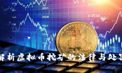 全面解析虚拟币挖矿的法律与处罚依据