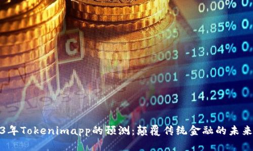 2023年Tokenimapp的预测：颠覆传统金融的未来趋势