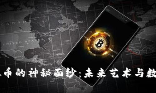揭开ARTS虚拟币的神秘面纱：未来艺术与数字货币的交汇