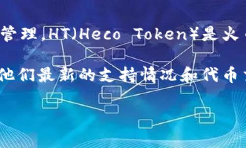 截至我最新的信息更新（2023年10月），Tokenim 是一个基于区块链技术的平台，专注于加密资产的交易和管理。HT（Heco Token）是火币生态链（Heco）上的一个代币。一般来说，Tokenim 平台是否支持 HT 代币，取决于他们的具体产品和服务。

为了您获取更准确的信息，我建议您参考 Tokenim 的官方网站或查看他们的官方公告和社交媒体，以了解他们最新的支持情况和代币交易选项。

如果您有其他问题或者需要更深入的了解，请告诉我！