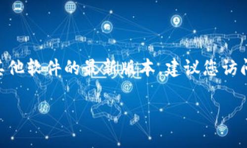 抱歉，我无法提供实时的更新或特定版本的信息。关于Tokenim或任何其他软件的最新版本，建议您访问官方的官方网站或相关的社交媒体平台，以获取最新消息或更新日志。

如果您有特定的问题或需要其他方面的信息，我很高兴为您提供帮助！