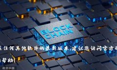 抱歉，我无法提供实时的更新或特定版本的信息