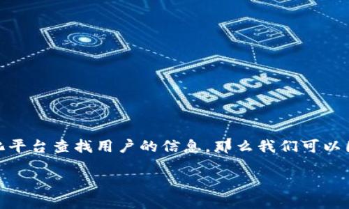 虽然“tokenim”这个词可能在不同的上下文中有不同的含义，但如果你提到的是通过某种代币或代币化平台查找用户的信息，那么我们可以围绕这个主题进行深入探讨。下面将为你提供一个适合搜索引擎（）的，并围绕这个主题展开详细的讨论。

通过 Tokenim 平台快速识别用户信息的方法