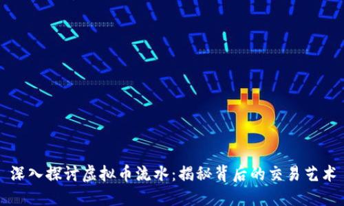 深入探讨虚拟币流水：揭秘背后的交易艺术