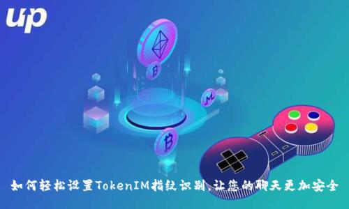 如何轻松设置TokenIM指纹识别，让您的聊天更加安全