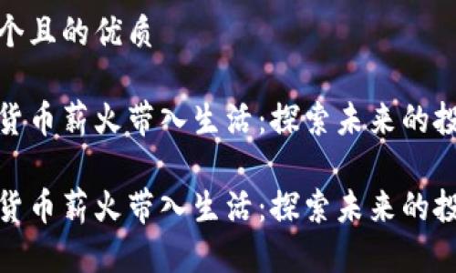 思考一个且的优质

将虚拟货币薪火带入生活：探索未来的投资机会

将虚拟货币薪火带入生活：探索未来的投资机会