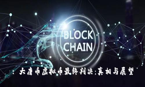 : 大唐币虚拟币最终判决：真相与展望