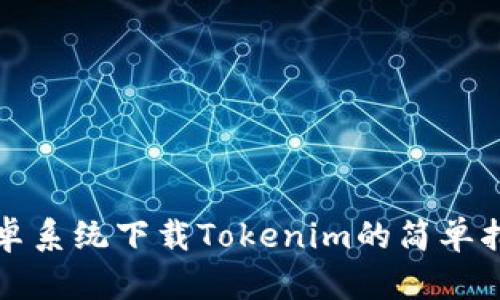 安卓系统下载Tokenim的简单指南