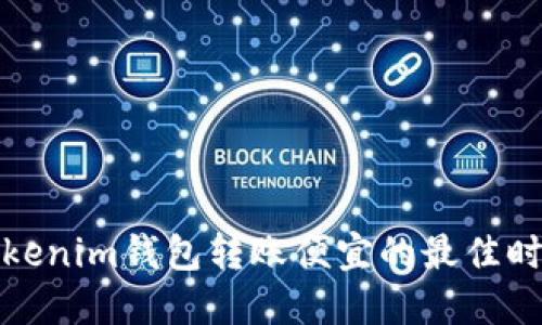 Tokenim钱包转账便宜的最佳时机