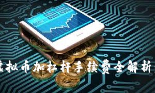 2023年虚拟币加杠杆手续费全解析：新手必看