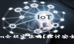 冷钱包Tokenim会被定位吗？探讨安全性与隐私保护