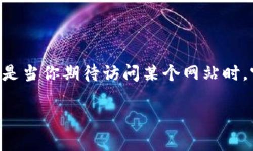 tokenim浏览器域名打不开的解决方案

在互联网的世界里，有时候我们可能会遇到一些不太顺利的事情，比如某个特定的浏览器域名打不开。这种情况可能会让我们感到困惑，甚至是有些沮丧。尤其是当你期待访问某个网站时，突然发现无论如何也打不开，那种感觉真的是让人挠头。但别担心，今天我们就来聊聊 tokenim 这个浏览器，其域名打不开的可能原因，以及相应的解决办法。

如何解决tokenim浏览器域名打不开的问题