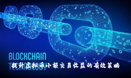 提升虚拟币小额交易收益的有效策略