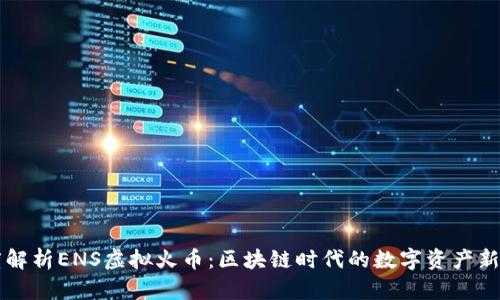 深度解析ENS虚拟火币：区块链时代的数字资产新篇章
