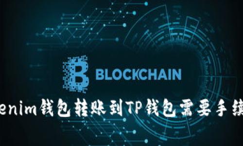 从Tokenim钱包转账到TP钱包需要手续费吗？